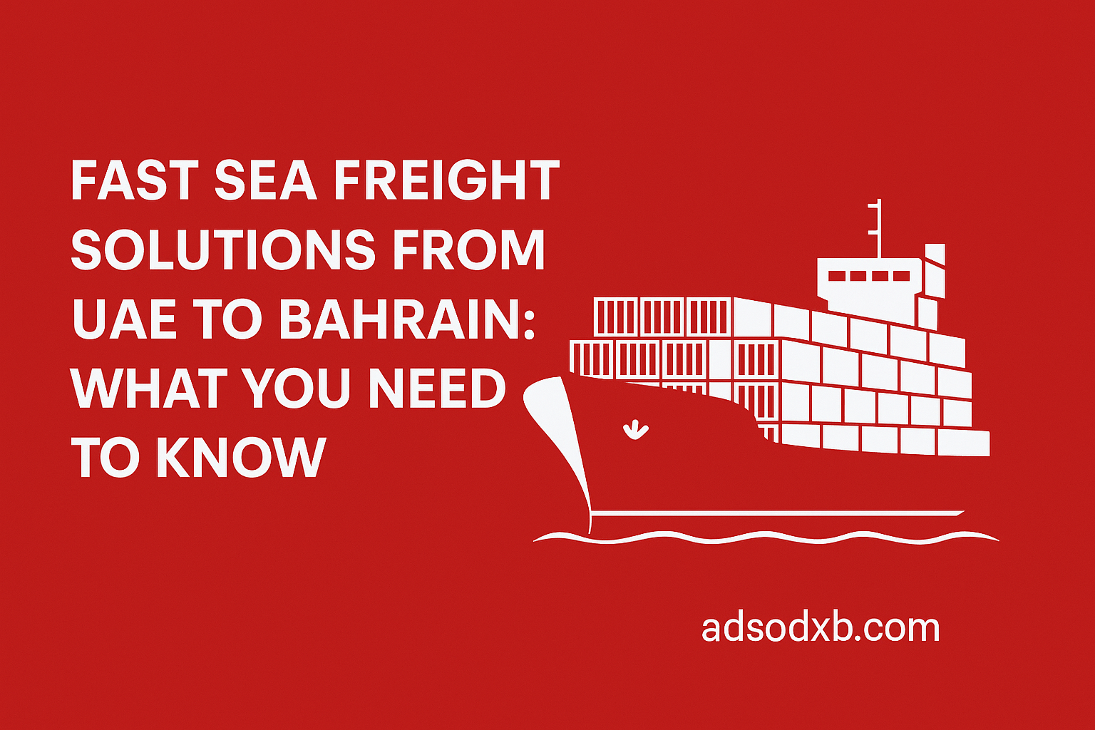 Fast Sea Freight Solutions from UAE to Bahrain: What You Need to Know